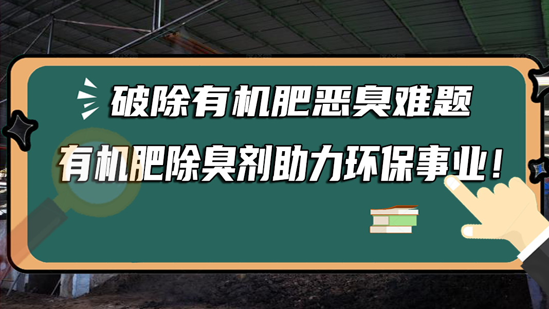 破除有機(jī)肥惡臭難題，有機(jī)肥除臭劑助力環(huán)保事業(yè)！